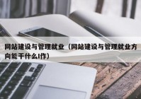 网站建设与管理就业（网站建设与管理就业方向能干什么I作）