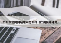 广州市官网网站建设怎么样（广州网络建站）