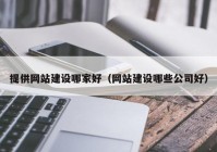 提供网站建设哪家好（网站建设哪些公司好）