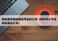 网站建设网站建设专业的公司（网站设计专业网站建设公司）