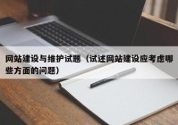 网站建设与维护试题（试述网站建设应考虑哪些方面的问题）