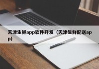 天津生鲜app软件开发（天津生鲜配送app）