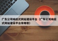 广东公司响应式网站建设平台（广东公司响应式网站建设平台有哪些）