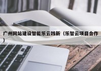 广州网站建设智能乐云践新（乐智云项目合作）