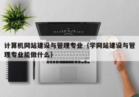 计算机网站建设与管理专业（学网站建设与管理专业能做什么）