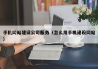 手机网站建设公司服务（怎么用手机建设网站）