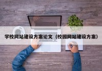 学校网站建设方案论文（校园网站建设方案）