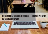 网站制作公司网站建设公司（网站制作 企业网站建设哪家好）