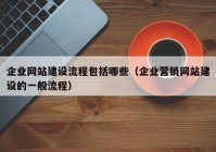 企业网站建设流程包括哪些（企业营销网站建设的一般流程）