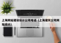 上海网站建设设计公司电话（上海建筑公司网站设计）