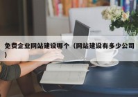 免费企业网站建设哪个（网站建设有多少公司）