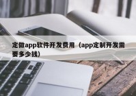 定做app软件开发费用（app定制开发需要多少钱）