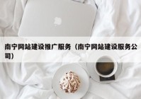 南宁网站建设推广服务（南宁网站建设服务公司）