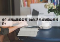 哈尔滨网站建设公司（哈尔滨网站建设公司报价）