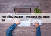 找企业网站建设服务（企业网站建设公司有哪些）