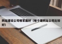 网站建设公司哪家最好（哪个建网站公司比较好）