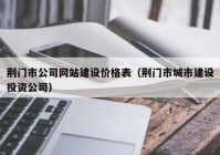 荆门市公司网站建设价格表（荆门市城市建设投资公司）