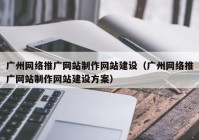 广州网络推广网站制作网站建设（广州网络推广网站制作网站建设方案）