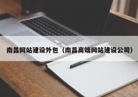 南昌网站建设外包（南昌高端网站建设公司）