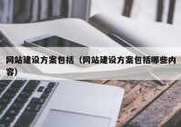 网站建设方案包括（网站建设方案包括哪些内容）