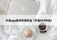 宁波app软件开发外包（宁波APP外包）