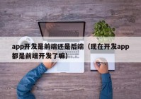 app开发是前端还是后端（现在开发app都是前端开发了嘛）