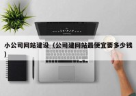 小公司网站建设（公司建网站最便宜要多少钱）