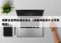 成都企业网站建设设计（成都网站设计公司有哪些）