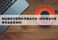 网站建设与管理升学就业方向（网站建设与管理专业前景如何）