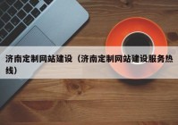 济南定制网站建设（济南定制网站建设服务热线）