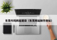 东莞代码网站建设（东莞网站制作地址）