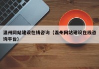 温州网站建设在线咨询（温州网站建设在线咨询平台）