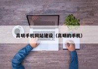 高明手机网站建设（高明的手机）