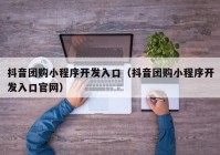 抖音团购小程序开发入口（抖音团购小程序开发入口官网）