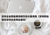 深圳企业网站建设制作设计服务商（深圳网站建设深圳企业网站建设）