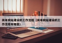 简单网站建设的工作流程（简单网站建设的工作流程有哪些）