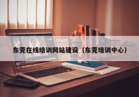 东莞在线培训网站建设（东莞培训中心）