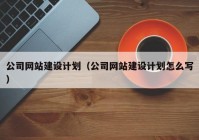 公司网站建设计划（公司网站建设计划怎么写）