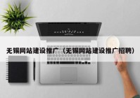 无锡网站建设推广（无锡网站建设推广招聘）