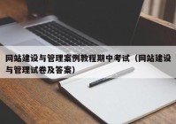 网站建设与管理案例教程期中考试（网站建设与管理试卷及答案）