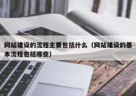 网站建设的流程主要包括什么（网站建设的基本流程包括哪些）