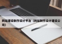 网站建设制作设计平台（网站制作设计建设公司）