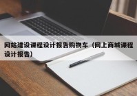 网站建设课程设计报告购物车（网上商城课程设计报告）