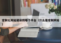 定制化网站建设找哪个平台（什么是定制网站）