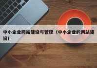 中小企业网站建设与管理（中小企业的网站建设）