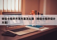 微信小程序开发方案怎么做（微信小程序设计方案）