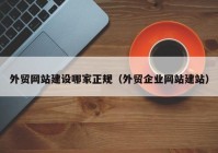 外贸网站建设哪家正规（外贸企业网站建站）