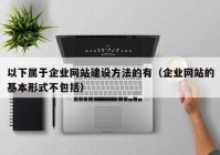 以下属于企业网站建设方法的有（企业网站的基本形式不包括）