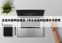 企业内部网站建设（中小企业网站建设与管理）