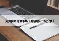 免费网站建设市场（网站建设市场分析）